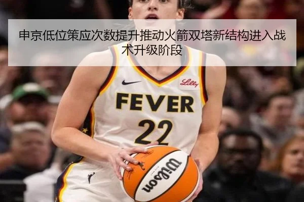申京低位策应次数提升推动火箭双塔新结构进入战术升级阶段